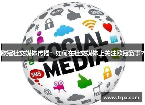 欧冠社交媒体传播：如何在社交媒体上关注欧冠赛事？